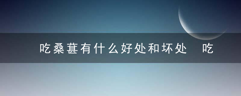 吃桑葚有什么好处和坏处 吃桑葚有哪些功效